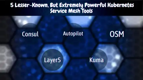 5 Lesser-Known, But Extremely Powerful Kubernetes Service Mesh Tools